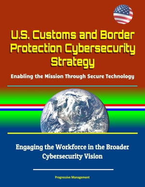 U.S. Customs and Border Protection Cybersecurity Strategy: Enabling the Mission Through Secure Technology - Engaging the Workforce in the Broader Cybersecurity VisionŻҽҡ[ Progressive Management ]