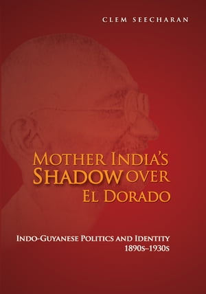 Mother India's Shadow Over El Dorado: Indo-Guyanese Politics and Identity 1890s–1930s