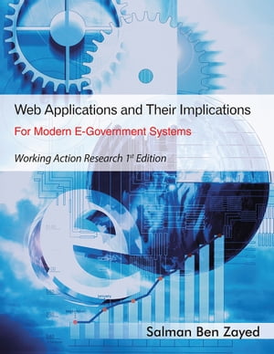 Web Applications and Their Implications for Modern E-Government Systems Working Action Research 1St Edition【電子書籍】[ Salman Ben Zayed ]