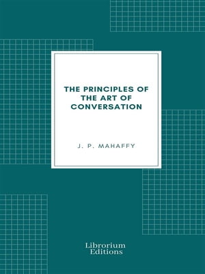 The Principles of the Art of Conversation【電子書籍】[ J. P. Mahaffy ]