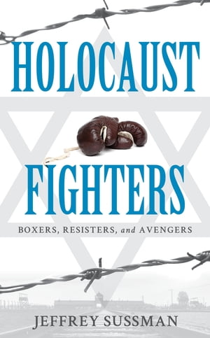 Holocaust Fighters Boxers, Resisters, and AvengersŻҽҡ[ Jeffrey Sussman ]