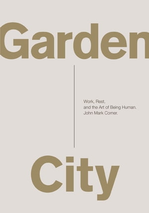 Garden City Work, Rest, and the Art of Being Human.【電子書籍】 John Mark Comer
