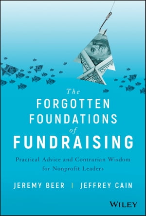 The Forgotten Foundations of Fundraising Practical Advice and Contrarian Wisdom for Nonprofit Leaders【電子書籍】[ Jeremy Beer ]