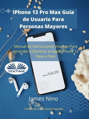 IPhone 13 Pro Max Gu?a De Usuario Para Personas Mayores Manual De Instrucciones Intuitivo Para Aprender A Dominar El Apple IPhone 13 Paso A Paso.【電子書籍】[ James Nino ]