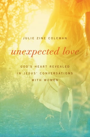 Unexpected Love God's Heart Revealed in Jesus' Conversations with Women【電子書籍】[ Julie Coleman ]