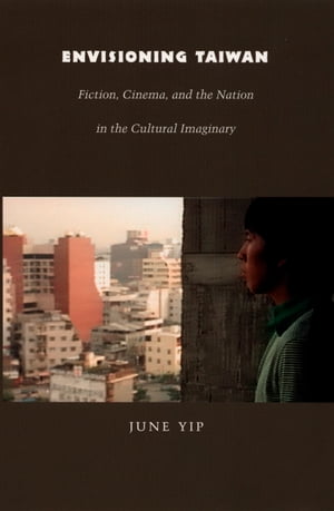 Envisioning Taiwan Fiction, Cinema, and the Nation in the Cultural Imaginary【電子書籍】[ June Yip ]