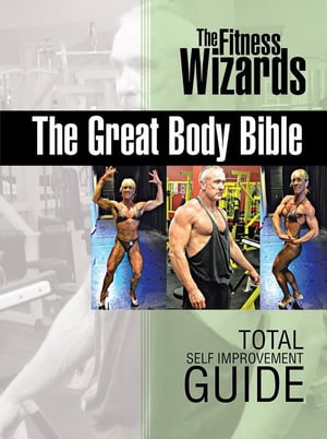 The Great Body Bible Total Self Improvement Guide【電子書籍】[ The Fitness Wizards ]