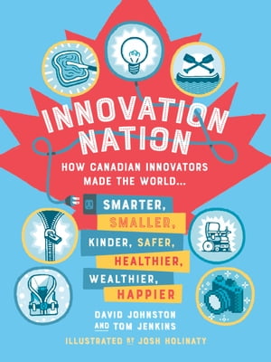 Innovation Nation How Canadian Innovators Made the World Smarter, Smaller, Kinder, Safer, Healthier, Wealthier, Happier【電子書籍】 David Johnston