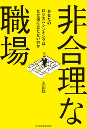 非合理な職場 ーあなたのロジカルシンキングはなぜ役に立たないのか【電子書籍】[ 永田稔 ]