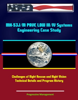 MH-53J/M PAVE LOW III/IV Systems Engineering Case Study: Challenges of Night Rescue and Night Vision Technical Details and Program History【電子書籍】 Progressive Management