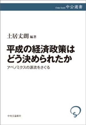 平成の経済政策はどう決められたか　アベノミクスの源流をさぐる