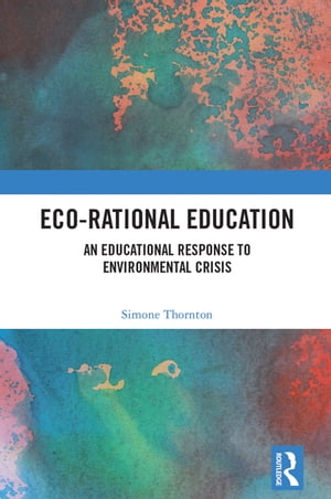 Eco-Rational Education An Educational Response to Environmental Crisis【電子書籍】 Simone Thornton