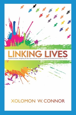 LINKING LIVES Pyramid of Growth: Navigating the Tips, Tools and Tricks on How to Network and Building Relationships for Success【電子書籍】[ Xolomon W. Connor ]