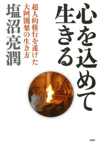 心を込めて生きる 超人的修行を遂げた大阿闍梨の生き方【電子書籍】[ 塩沼亮潤 ]