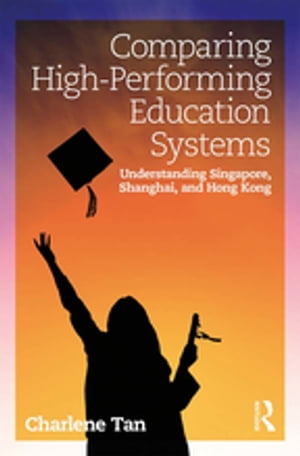 Comparing High-Performing Education Systems Understanding Singapore, Shanghai, and Hong Kong【電子書籍】[ Charlene Tan ]