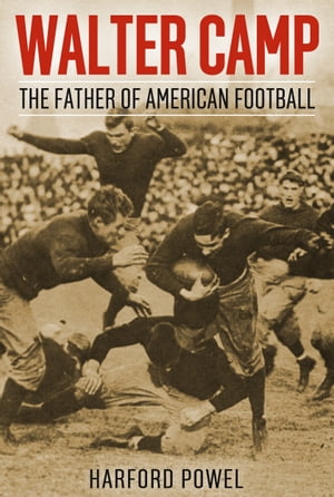 Walter Camp The Father of American Football【電子書籍】[ Harford Powell ]