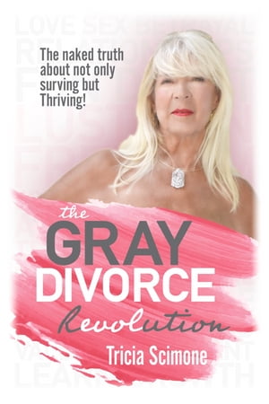 The Gray Divorce Revolution The Naked Truth About Not Only Surviving But Thriving!【電子書籍】[ Tricia Scimone ]