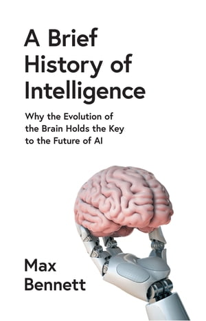 A Brief History of Intelligence: Why the Evolution of the Brain Holds the Key to the Future of AI【電子書籍】[ Max Bennett ]