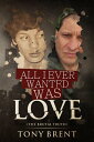 All I Ever Wanted Was Love The Brutal Truth【電子書籍】 Tony Brent