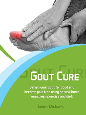 Gout Cure: Banish your Gout for Good and Become Pain Free using Natural Home Remedies, Exercise and Diet【電子書籍】[ James Michaels ]