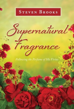 Supernatural Fragrance Following the Perfume of His Virtue【電子書籍】[ Steven Brooks ]