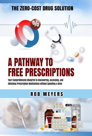 The Zero-Cost Drug Solution: A Pathway to Free Prescriptions -Your Comprehensive Blueprint to Discovering, Accessing, and Obtaining Prescription Medications without Spending a Dime