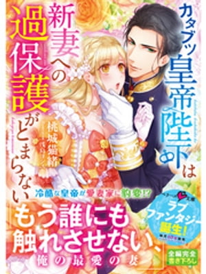 カタブツ皇帝陛下は新妻への過保護がとまらない