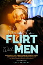 How to Flirt with Men How to Flirt with Verbal Communications to Signal a Desire for Sex, Understand Men with the Art of Seduction and Sexual Intelligence【電子書籍】 Love Academy