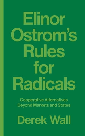 Elinor Ostrom 039 s Rules for Radicals Cooperative Alternatives beyond Markets and States【電子書籍】 Derek Wall