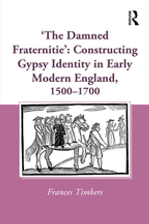 'The Damned Fraternitie': Constructing Gypsy Identity in Early Modern England, 1500–1700