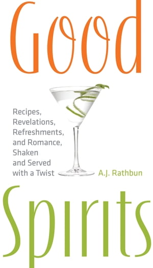 Good Spirits Recipes, Revelations, Refreshments, and Romance, Shaken and Served with a Twist【電子書籍】[ A.J. Rathbun ]