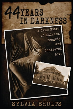 44 Years in Darkness: A True Story of Madness, Tragedy, and Shattered Love