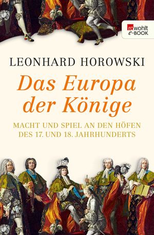 Das Europa der K?nige Macht und Spiel an den H?fen des 17. und 18. Jahrhunderts【電子書籍】[ Leonhard Horowski ]