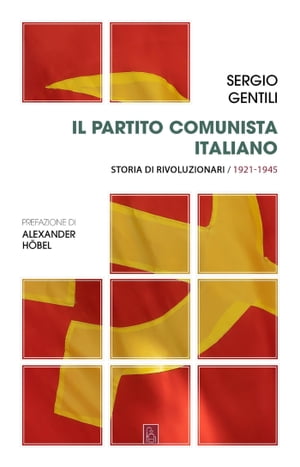 Il Partito comunista italiano. Storia di rivoluzionari. 1921-1945