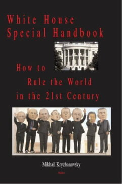 White House Special Handbook or How to Rule the World in the 21st Century【電子書籍】[ Mikhail Kryzhanovsky ]