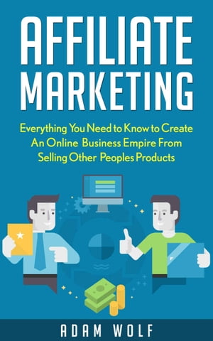 Affiliate Marketing - Develop An Online Business Empire From Selling Other Peoples Products【電子書籍】[ Josef ADAM WOlf ]