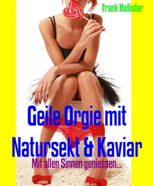 Geile Orgie mit Natursekt & Kaviar Mit allen Sinnen geniessen...【電子書籍】[ Frank Hollister ]