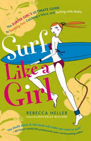 Surf Like a Girl: The Surfer Girl's Ultimate Guide to Paddling Out, Catching a Wave, and Surfing with Aloha
