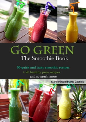 Go Green - The Smoothie Book 50 quick and tasty smoothie recipes + 20 healthy juice recipes and ..