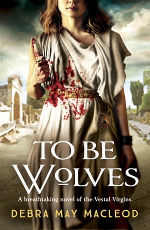 To Be Wolves A breathtaking novel of the Vestal Virgins【電子書籍】[ Debra May Macleod ]