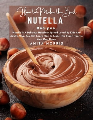 ŷKoboŻҽҥȥ㤨How to Make the Best Nutella Recipe Nutella Is A Delicious Hazelnut Spread Loved By Kids And Adults Alike You Will Learn How To Make This Sweet Treat In Your Own Home How to Make the Best Nutella Recipe Nutella Is A Delicious Hazelnut SpŻҽҡۡפβǤʤ487ߤˤʤޤ