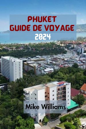 PHUKET GUIDE DE VOYAGE 2024 Le Guide Ultime Et Complet Pour Se Lancer Dans Un Voyage Inoubliable Vers Le Paradis Tropical Et La Plus Grande ?le De Tha?lande.