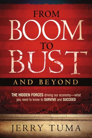 From Boom to Bust and Beyond The Hidden Forces Driving Our Economy--What You Need to Know to Survive and SucceedŻҽҡ[ Jerry Tuma ]