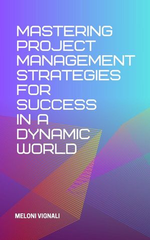 Mastering Project Management Strategies for Success in a Dynamic World【電子書籍】[ Meloni Vignali ]