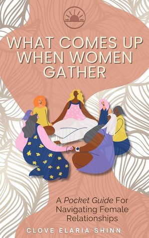 What Comes Up When Women Gather【電子書籍】[ Clove Elaria Shinn ]