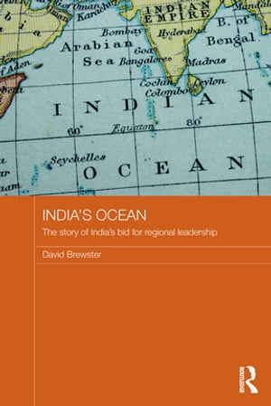 India's Ocean The Story of India's Bid for Regional Leadership【電子書籍】[ David Brewster ]