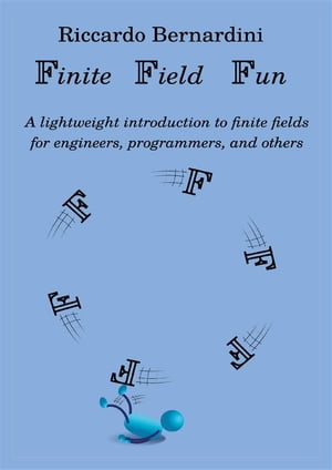 Finite Field Fun A lightweight introduction to finite fields and their applications for engineers, computer scientists, and others【電子書籍】 Riccardo Bernardini