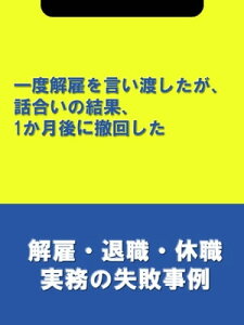 一度解雇を言い渡したが、話合いの結果、1か月後に撤回した[解雇・退職・休職実務の失敗事例]【電子書籍】[ 辻・本郷税理士法人HR室 ]