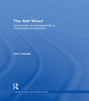 The Self Wired Technology and Subjectivity in Contemporary Narrative【電子書籍】[ Lisa Yaszek ]