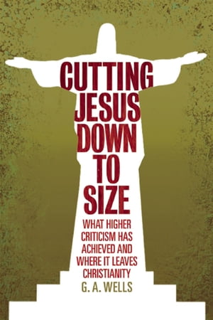Cutting Jesus Down to Size What Higher Criticism Has Achieved and Where It Leaves ChristianityŻҽҡ[ George Albert Wells ]